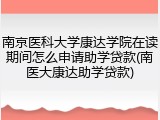 南京医科大学康达学院在读期间怎么申请助学贷款(南医大康达助学贷款)