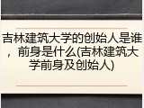 吉林建筑大学的创始人是谁，前身是什么(吉林建筑大学前身及创始人)
