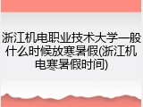 浙江机电职业技术大学一般什么时候放寒暑假(浙江机电寒暑假时间)