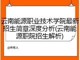 云南能源职业技术学院最新招生简章深度分析(云南能源职院招生解析)
