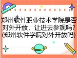 郑州软件职业技术学院是否对外开放，让进去参观吗？(郑州软件学院对外开放吗)