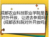 成都农业科技职业学院是否对外开放，让进去参观吗？(成都农科院对外开放吗)