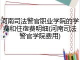 河南司法警官职业学院的学费和住宿费明细(河南司法警官学院费用)