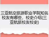 三亚航空旅游职业学院知名校友有哪些，校史介绍(三亚航旅校友校史)