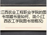 江西农业工程职业学院的图书馆藏书量如何，简介(江西农工学院图书馆概况)