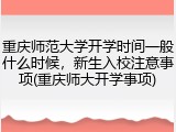 重庆师范大学开学时间一般什么时候，新生入校注意事项(重庆师大开学事项)