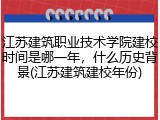 江苏建筑职业技术学院建校时间是哪一年，什么历史背景(江苏建筑建校年份)