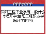 信阳工程职业学院一般什么时候开学(信阳工程职业学院开学时间)