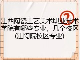 江西陶瓷工艺美术职业技术学院有哪些专业，几个校区(江陶院校区专业)