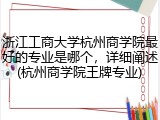 浙江工商大学杭州商学院最好的专业是哪个，详细阐述(杭州商学院王牌专业)