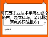 阿克苏职业技术学院在哪个城市，是本科吗，第几批(阿克苏职院批次)