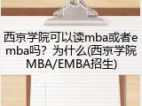 西京学院可以读mba或者emba吗？为什么(西京学院MBA/EMBA招生)