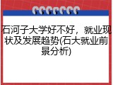 石河子大学好不好，就业现状及发展趋势(石大就业前景分析)