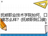 抚顺职业技术学院如何，口碑怎么样？(抚顺职院口碑)