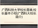 广西科技大学校长是谁,校长基本介绍(广西科大校长简介)