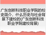 广东创新科技职业学院的校史简介，什么历史与社会背景下建校的(广东创新科技职业学院建校背景)