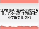 江西科技职业学院有哪些专业，几个校区(江西科技职业学院专业校区)