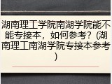湖南理工学院南湖学院能不能专接本，如何参考？(湖南理工南湖学院专接本参考)