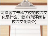 菏泽医学专科学校的校园文化是什么，简介(菏泽医专校园文化简介)