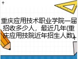 重庆应用技术职业学院一届招收多少人，最近几年(重庆应用技院近年招生人数)