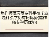 焦作师范高等专科学校毕业是什么学历有何优势(焦作师专学历优势)