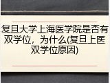 复旦大学上海医学院是否有双学位，为什么(复旦上医双学位原因)