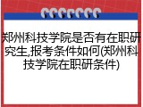 郑州科技学院是否有在职研究生,报考条件如何(郑州科技学院在职研条件)