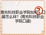 南充科技职业学院如何，口碑怎么样？(南充科技职业学院口碑)