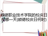 顺德职业技术学院的校庆日是哪一天(顺德校庆日何时)