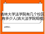 吉林大学法学院有几个校区,有多少人(吉大法学院规模)