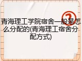青海理工学院宿舍一般是怎么分配的(青海理工宿舍分配方式)