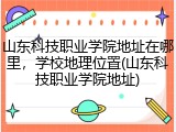 山东科技职业学院地址在哪里，学校地理位置(山东科技职业学院地址)
