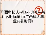 广西科技大学毕业典礼一般什么时候举行(广西科大毕业典礼时间)