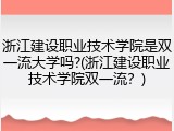 浙江建设职业技术学院是双一流大学吗?(浙江建设职业技术学院双一流？)