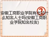 安徽工商职业学院有出过什么知名人士吗(安徽工商职业学院知名校友)