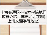 上海交通职业技术学院地理位置介绍，详细地址在哪(上海交通学院地址)