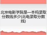 北京电影学院是一本吗录取分数线多少(北电录取分数线)