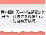 民办四川天一学院是否对外开放，让进去参观吗？(天一对游客开放吗)