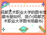 成都艺术职业大学的图书馆藏书量如何，简介(成都艺术职业大学图书馆藏书)