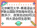 北京师范大学-香港浸会大学联合国际学院每年招生人数多少，政策变动如何(北师大浸会招生政策)