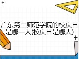 广东第二师范学院的校庆日是哪一天(校庆日是哪天)
