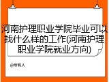 河南护理职业学院毕业可以找什么样的工作(河南护理职业学院就业方向)