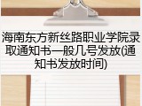 海南东方新丝路职业学院录取通知书一般几号发放(通知书发放时间)