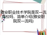 雅安职业技术学院是双一流高校吗，简单介绍(雅安职院双一流吗)