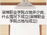 淄博职业学院占地多少亩，什么情况下成立(淄博职业学院占地与成立)