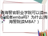 青海警官职业学院可以读mba或者emba吗？为什么(青海警院读MBA？)