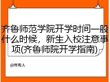 齐鲁师范学院开学时间一般什么时候，新生入校注意事项(齐鲁师院开学指南)