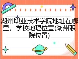 湖州职业技术学院地址在哪里，学校地理位置(湖州职院位置)