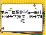 重庆工信职业学院一般什么时候开学(重庆工信开学时间)