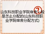 山东科技职业学院宿舍一般是怎么分配的(山东科技职业学院宿舍分配方式)
